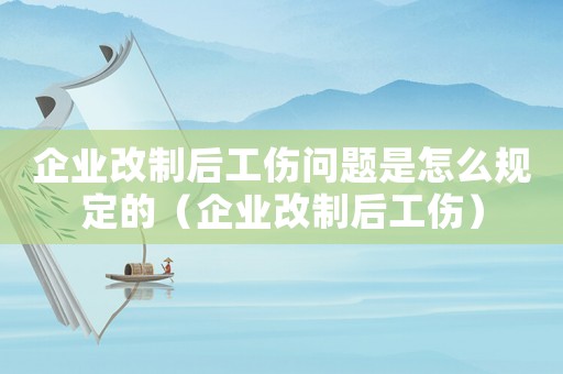企業(yè)改制后工傷問(wèn)題是怎么規(guī)定的（企業(yè)改制后工傷）