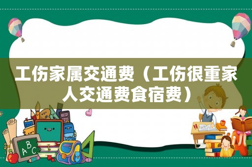 工傷家屬交通費（工傷很重家人交通費食宿費）