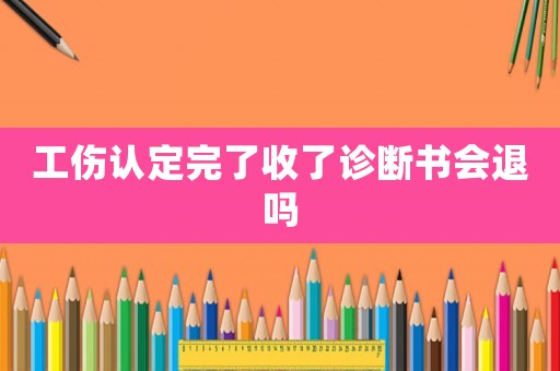 工傷認定完了收了診斷書會退嗎