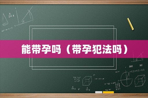 能帶孕嗎（帶孕犯法嗎）