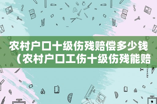農村戶口十級傷殘賠償多少錢（農村戶口工傷十級傷殘能賠多少錢?。? title=