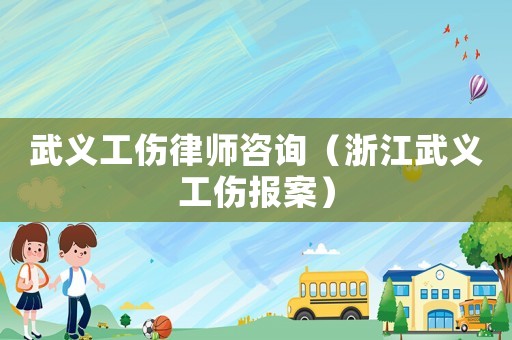 武義工傷律師咨詢（浙江武義工傷報案）