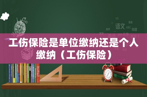 工傷保險(xiǎn)是單位繳納還是個(gè)人繳納（工傷保險(xiǎn)）