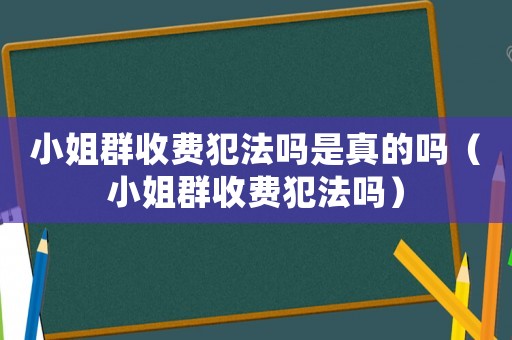 小姐群收費犯法嗎是真的嗎（小姐群收費犯法嗎）