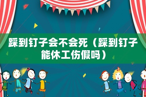 踩到釘子會不會死（踩到釘子能休工傷假嗎）