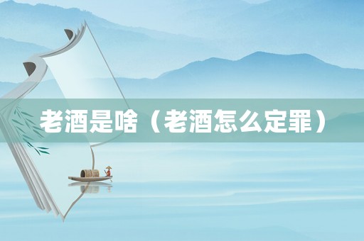 老酒是啥（老酒怎么定罪）
