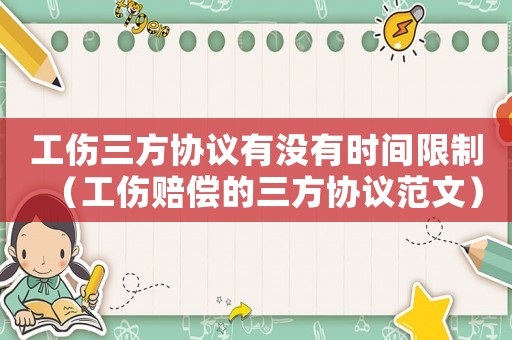 工傷三方協議有沒有時間限制（工傷賠償的三方協議范文）