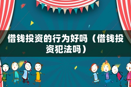 借錢投資的行為好嗎（借錢投資犯法嗎）