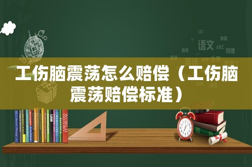 工傷腦震蕩怎么賠償（工傷腦震蕩賠償標(biāo)準(zhǔn)）