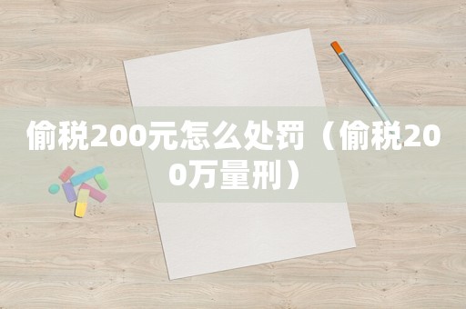 偷稅200元怎么處罰（偷稅200萬量刑）