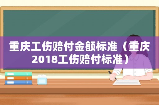重慶工傷賠付金額標(biāo)準(zhǔn)（重慶2018工傷賠付標(biāo)準(zhǔn)）