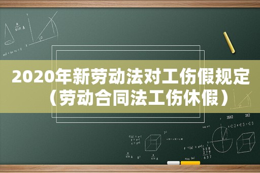 2020年新勞動法對工傷假規(guī)定（勞動合同法工傷休假）