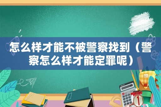 怎么樣才能不被警察找到（警察怎么樣才能定罪呢）