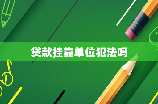 貸款掛靠單位犯法嗎