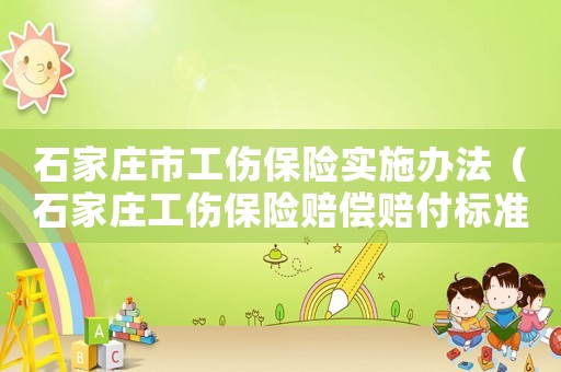 石家莊市工傷保險實施辦法（石家莊工傷保險賠償賠付標準2015）