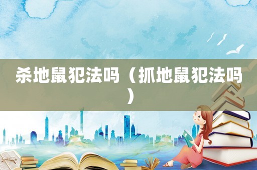 殺地鼠犯法嗎（抓地鼠犯法嗎）