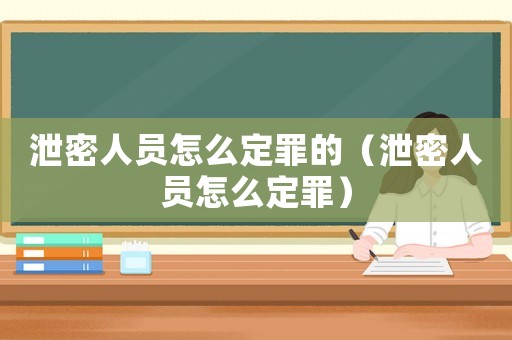 泄密人員怎么定罪的（泄密人員怎么定罪）