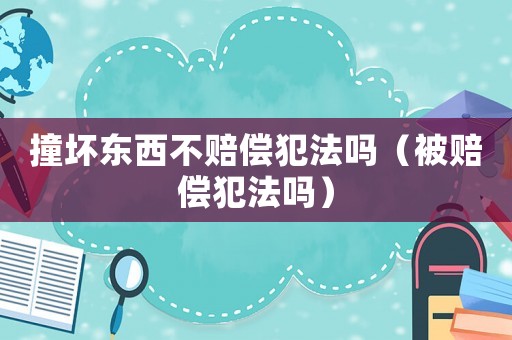 撞壞東西不賠償犯法嗎（被賠償犯法嗎）