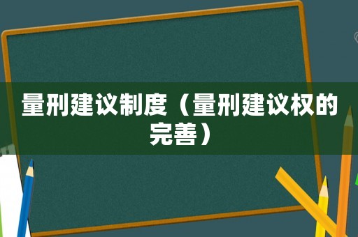 量刑建議制度（量刑建議權(quán)的完善）