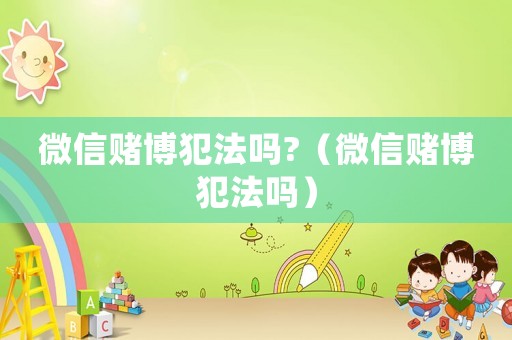 微信賭博犯法嗎?（微信賭博犯法嗎）