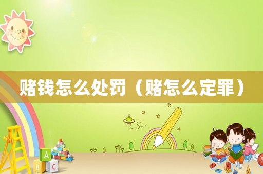 賭錢怎么處罰（賭怎么定罪）
