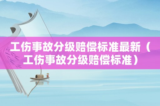 工傷事故分級賠償標準最新（工傷事故分級賠償標準）