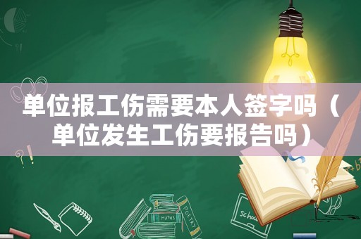 單位報工傷需要本人簽字嗎（單位發生工傷要報告嗎）