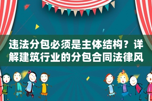 違法分包必須是主體結構？詳解建筑行業的分包合同法律風險