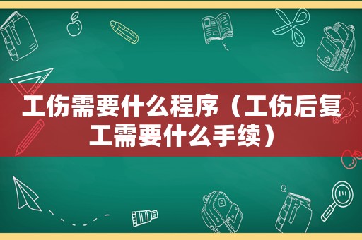 工傷需要什么程序（工傷后復工需要什么手續）