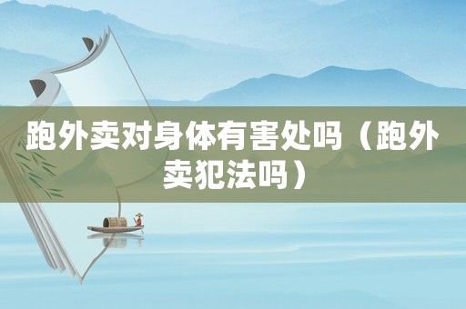 跑外賣對身體有害處嗎（跑外賣犯法嗎）