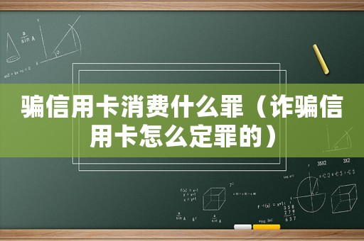 騙信用卡消費(fèi)什么罪（詐騙信用卡怎么定罪的）