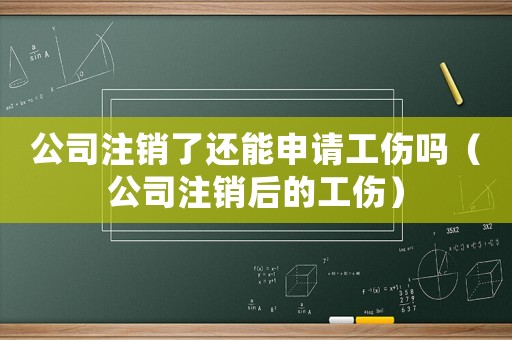 公司注銷了還能申請工傷嗎（公司注銷后的工傷）