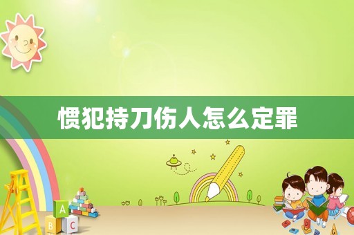 慣犯持刀傷人怎么定罪