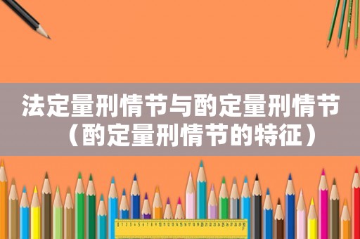 法定量刑情節(jié)與酌定量刑情節(jié)（酌定量刑情節(jié)的特征）