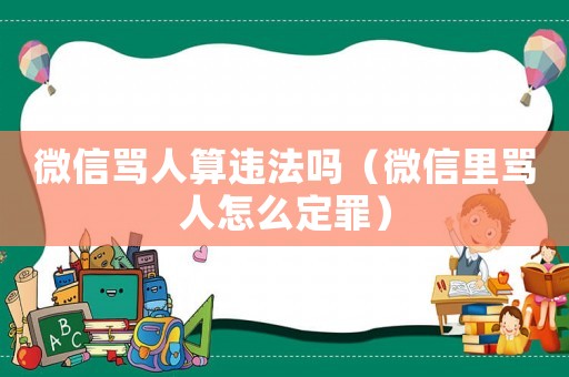 微信罵人算違法嗎（微信里罵人怎么定罪）