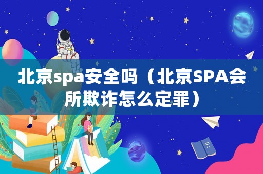 北京spa安全嗎（北京SPA會所欺詐怎么定罪）