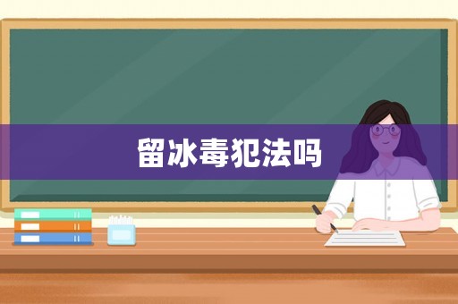 留冰毒犯法嗎