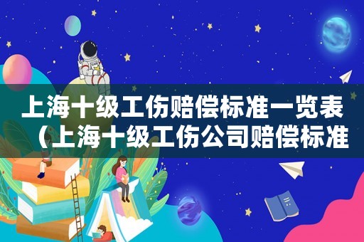 上海十級(jí)工傷賠償標(biāo)準(zhǔn)一覽表（上海十級(jí)工傷公司賠償標(biāo)準(zhǔn)2015新年）