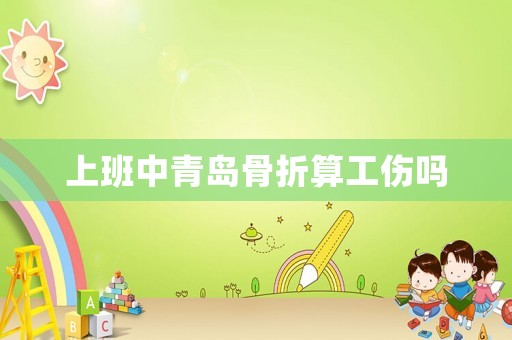 上班中青島骨折算工傷嗎