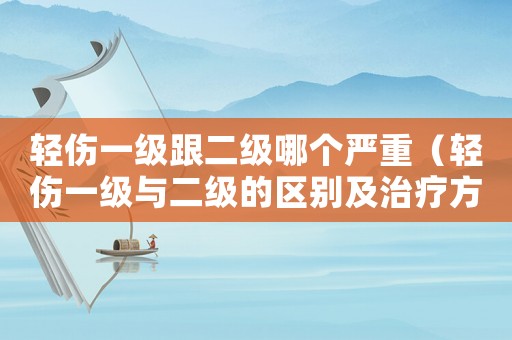 輕傷一級跟二級哪個嚴重（輕傷一級與二級的區別及治療方法）