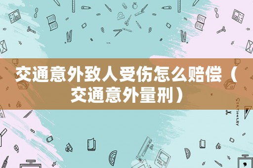 交通意外致人受傷怎么賠償（交通意外量刑）