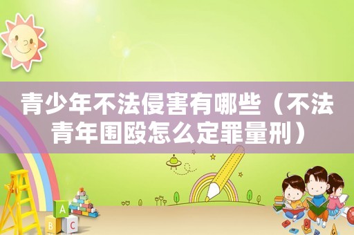 青少年不法侵害有哪些（不法青年圍毆怎么定罪量刑）