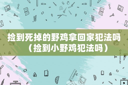 撿到死掉的野雞拿回家犯法嗎（撿到小野雞犯法嗎）