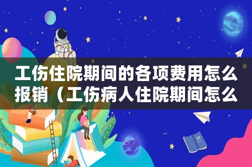 工傷住院期間的各項(xiàng)費(fèi)用怎么報(bào)銷（工傷病人住院期間怎么處理）