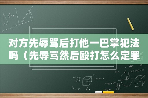 對方先辱罵后打他一巴掌犯法嗎（先辱罵然后毆打怎么定罪）