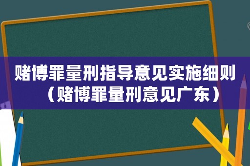 賭博罪量刑指導意見實施細則（賭博罪量刑意見廣東）