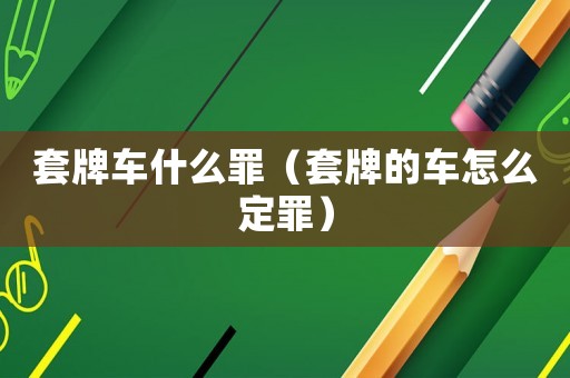 套牌車什么罪（套牌的車怎么定罪）