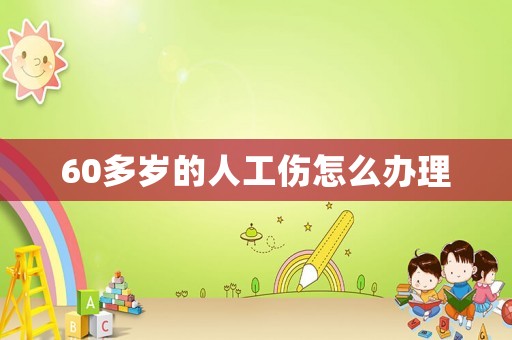 60多歲的人工傷怎么辦理