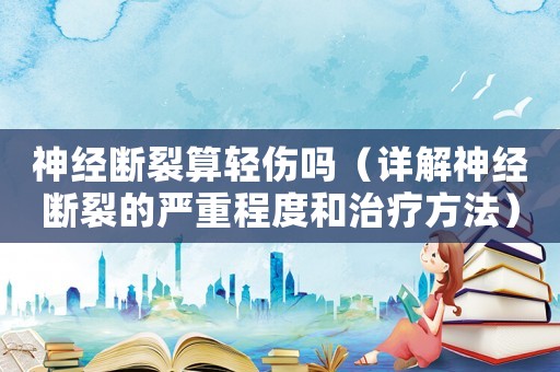 神經斷裂算輕傷嗎（詳解神經斷裂的嚴重程度和治療方法）