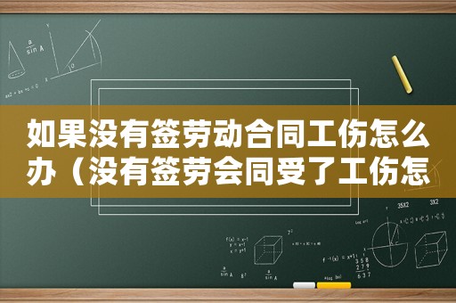 如果沒有簽勞動合同工傷怎么辦（沒有簽勞會同受了工傷怎么辦）